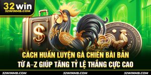 cach-huan-luyen-ga-chien-bai-ban-tu-a-z